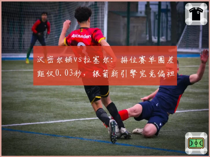 汉密尔顿vs拉塞尔:排位赛单圈差距仅0.03秒,银箭新引擎究竟偏袒谁