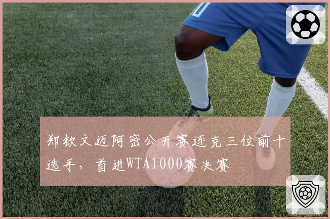 郑钦文迈阿密公开赛连克三位前十选手，首进WTA1000赛决赛