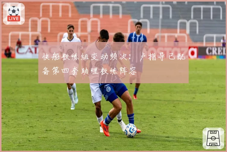 快船教练组变动频次：卢指导已配备第四套助理教练阵容