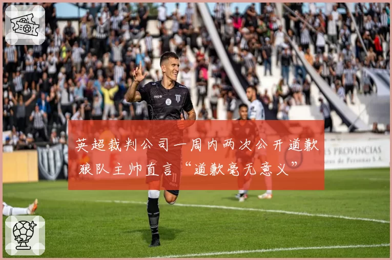 英超裁判公司一周内两次公开道歉 狼队主帅直言“道歉毫无意义”