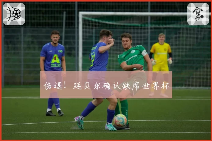 伤退！廷贝尔确认缺席世界杯