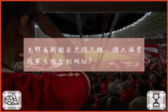 克耶高斯能否兑现天赋，携大满贯冠军头衔告别网坛？