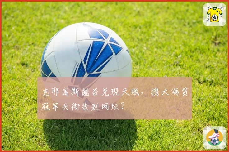 克耶高斯能否兑现天赋，携大满贯冠军头衔告别网坛？