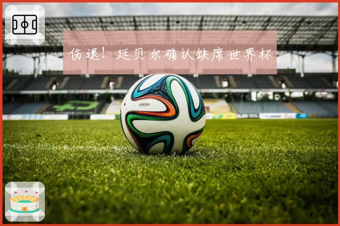 伤退!廷贝尔确认缺席世界杯