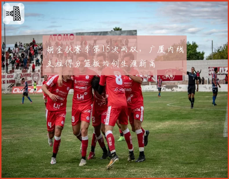 胡金秋赛季第15次两双,广厦内线支柱得分篮板均创生涯新高