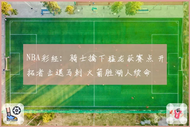 NBA彩经：骑士擒下猛龙获赛点 开拓者击退马刺 火箭胜湖人续命