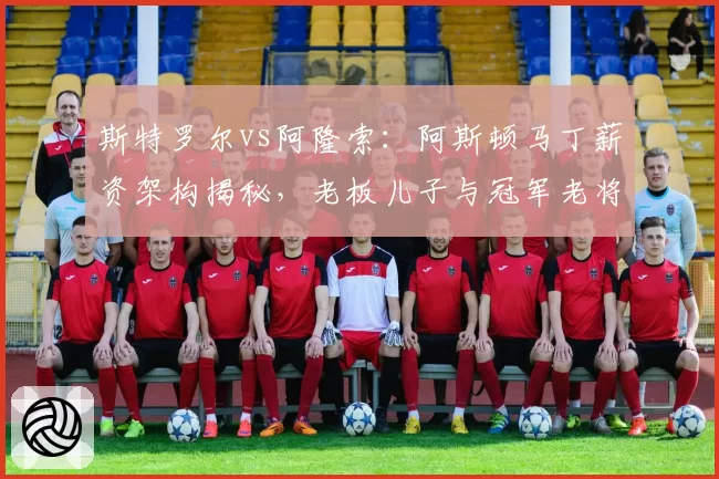 斯特罗尔vs阿隆索：阿斯顿马丁薪资架构揭秘，老板儿子与冠军老将待遇差异引热议